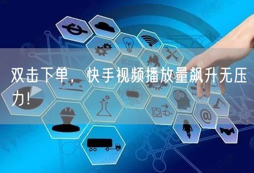 双击下单，快手视频播放量飙升无压力！