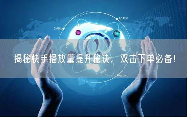 揭秘快手播放量提升秘诀，双击下单必备！