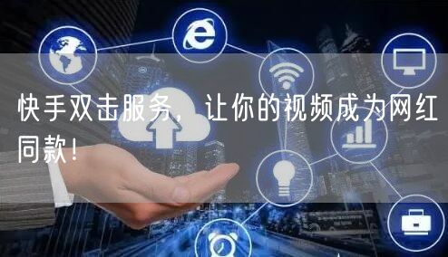 快手双击服务，让你的视频成为网红同款！