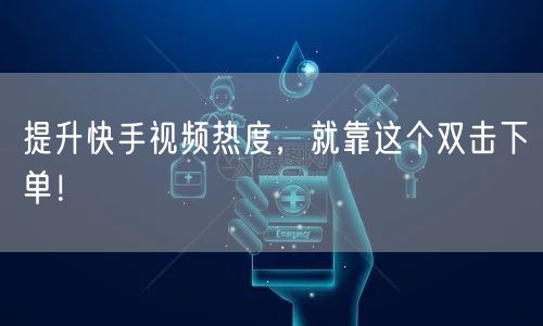 提升快手视频热度，就靠这个双击下单！