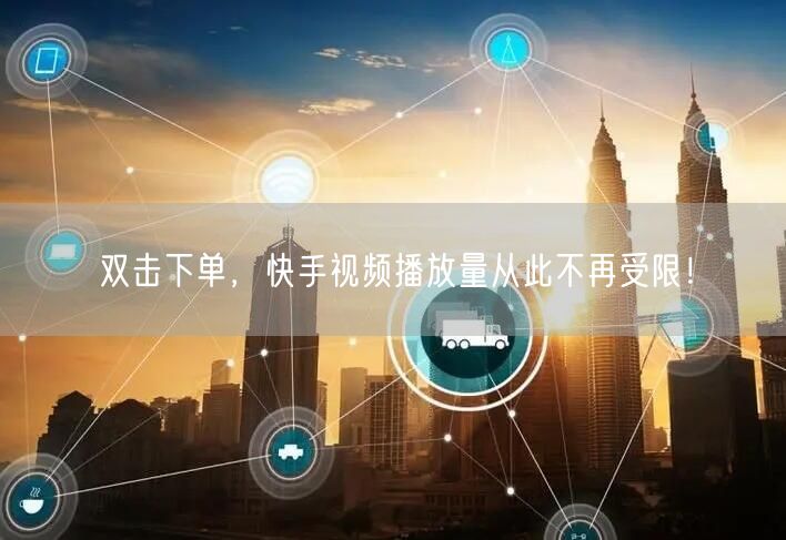 双击下单，快手视频播放量从此不再受限！