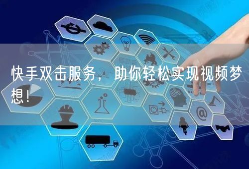 快手双击服务，助你轻松实现视频梦想！