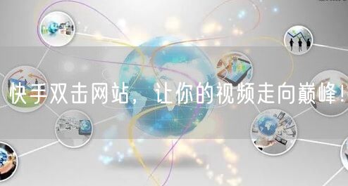 快手双击网站，让你的视频走向巅峰！