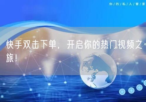 快手双击下单，开启你的热门视频之旅！