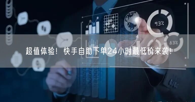 超值体验！快手自助下单24小时最低价来袭！