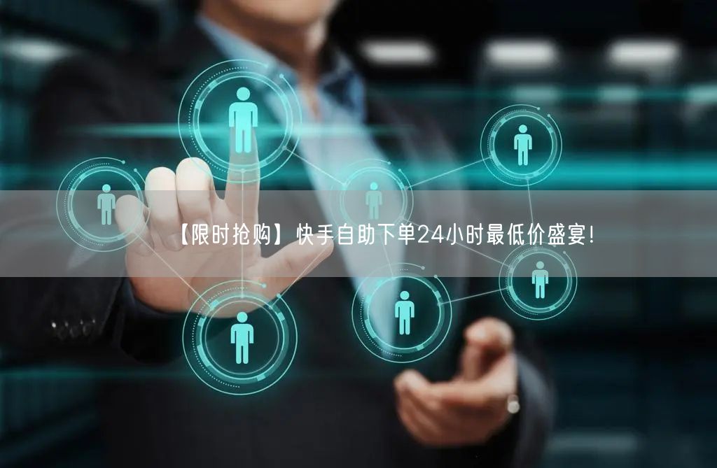 【限时抢购】快手自助下单24小时最低价盛宴！