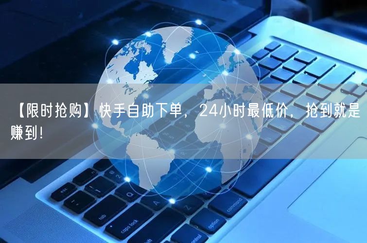 【限时抢购】快手自助下单，24小时最低价，抢到就是赚到！