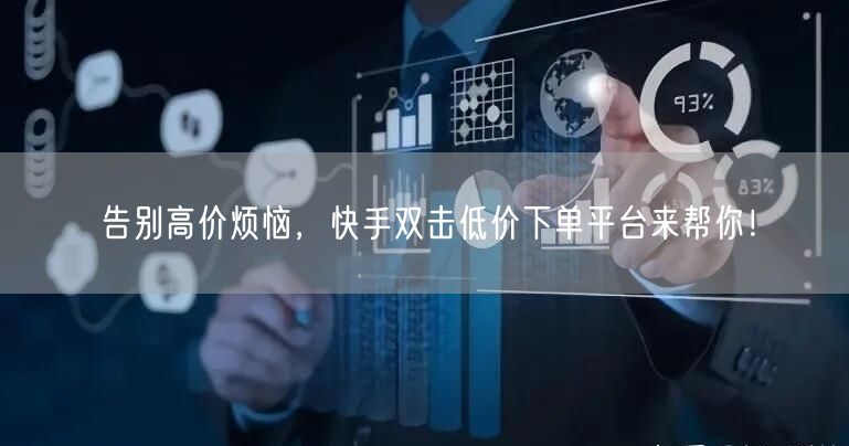 告别高价烦恼，快手双击低价下单平台来帮你！