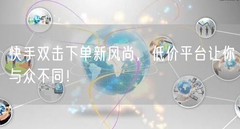 快手双击下单新风尚，低价平台让你与众不同！