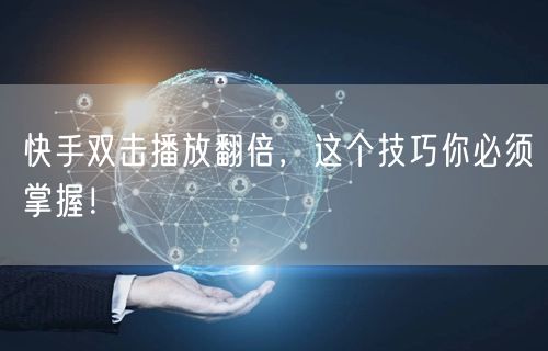 快手双击播放翻倍,这个技巧你必须掌握!