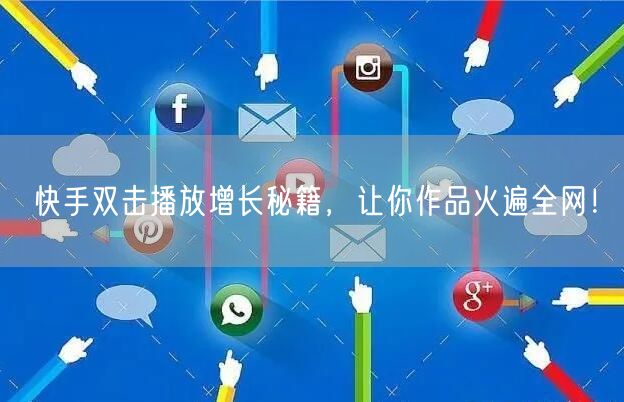 快手双击播放增长秘籍,让你作品火遍全网!