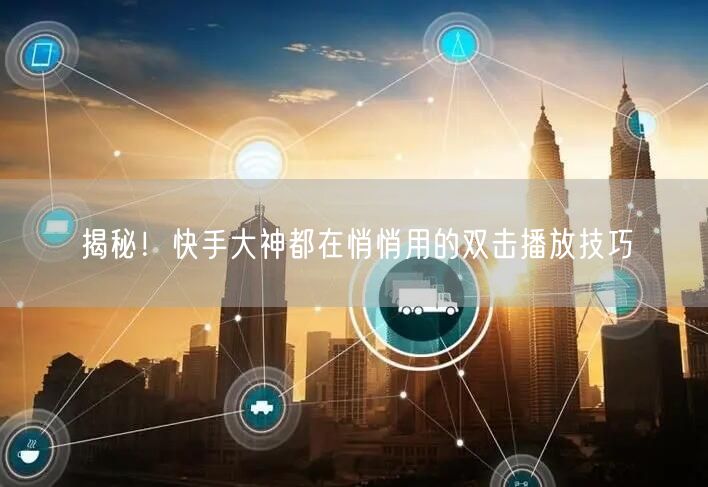 揭秘!快手大神都在悄悄用的双击播放技巧