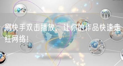 刷快手双击播放,让你的作品快速走红网络!