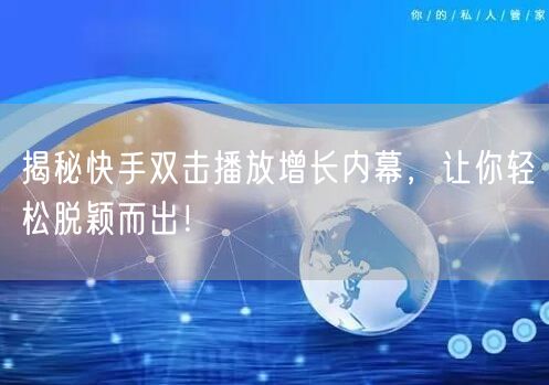 揭秘快手双击播放增长内幕,让你轻松脱颖而出!
