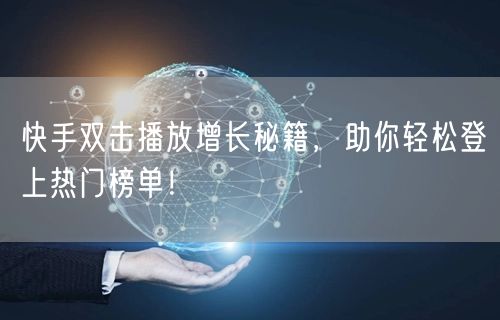 快手双击播放增长秘籍，助你轻松登上热门榜单！