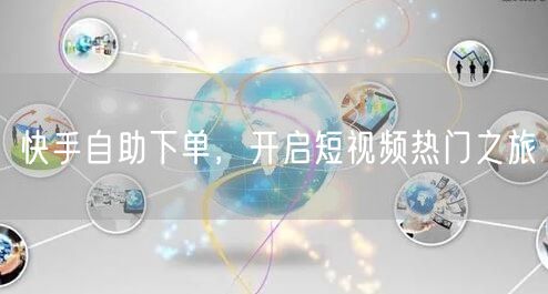 快手自助下单,开启短视频热门之旅