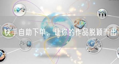 快手自助下单,让你的作品脱颖而出