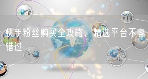 快手粉丝购买全攻略，精选平台不容错过