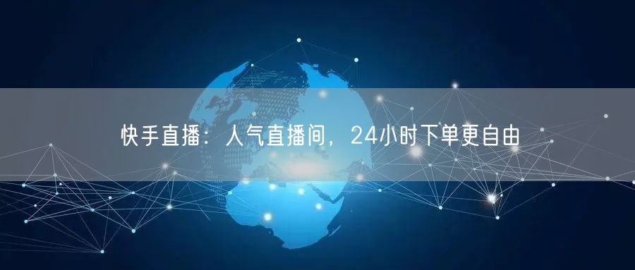 快手直播：人气直播间，24小时下单更自由