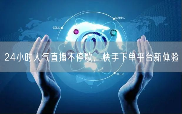 24小时人气直播不停歇，快手下单平台新体验