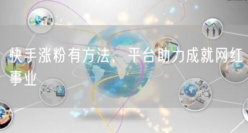 快手涨粉有方法，平台助力成就网红事业