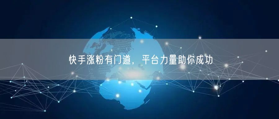 快手涨粉有门道,平台力量助你成功