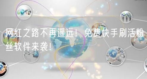 网红之路不再遥远！免费快手刷活粉丝软件来袭！