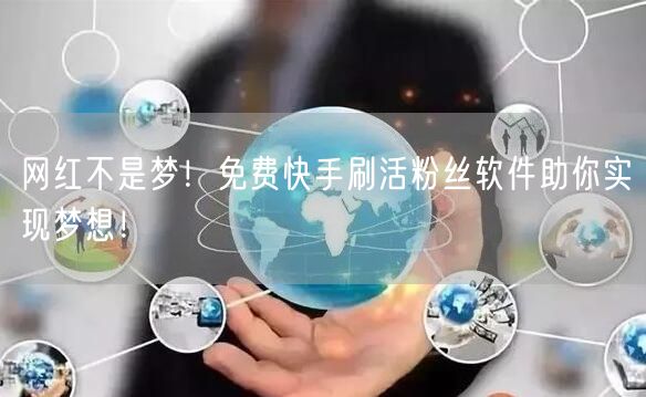 网红不是梦！免费快手刷活粉丝软件助你实现梦想！