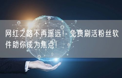 网红之路不再遥远！免费刷活粉丝软件助你成为焦点！