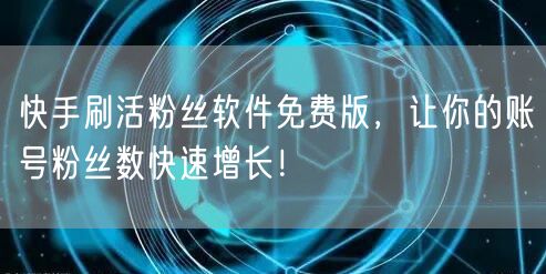 快手刷活粉丝软件免费版，让你的账号粉丝数快速增长！