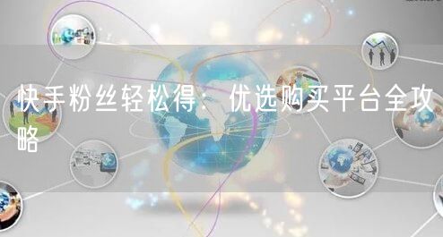 快手粉丝轻松得:优选购买平台全攻略