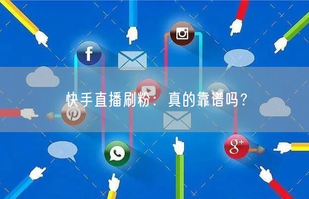 快手直播刷粉：真的靠谱吗？