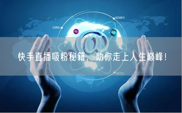 快手直播吸粉秘籍，助你走上人生巅峰！