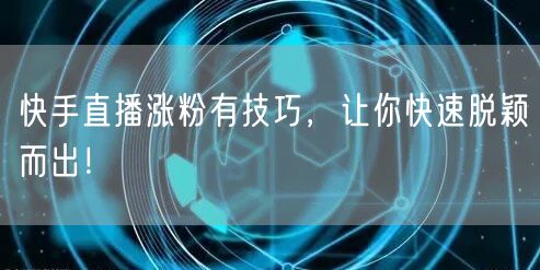 快手直播涨粉有技巧，让你快速脱颖而出！