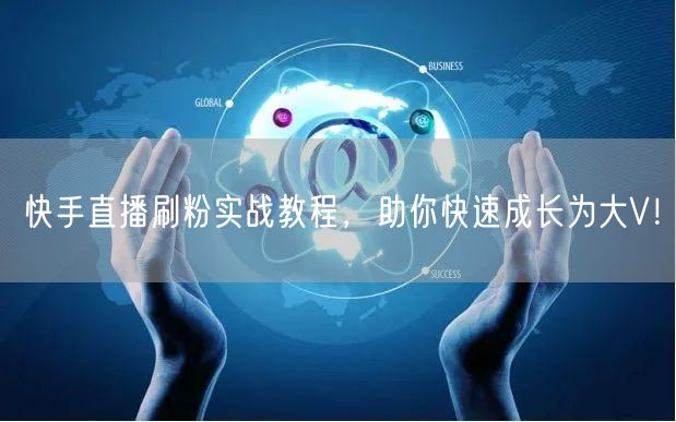 快手直播刷粉实战教程，助你快速成长为大V！