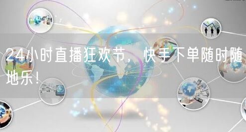 24小时直播狂欢节,快手下单随时随地乐!