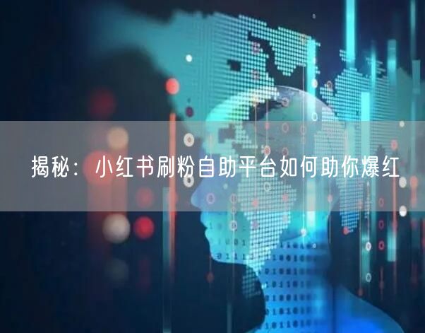 揭秘:小红书刷粉自助平台如何助你爆红