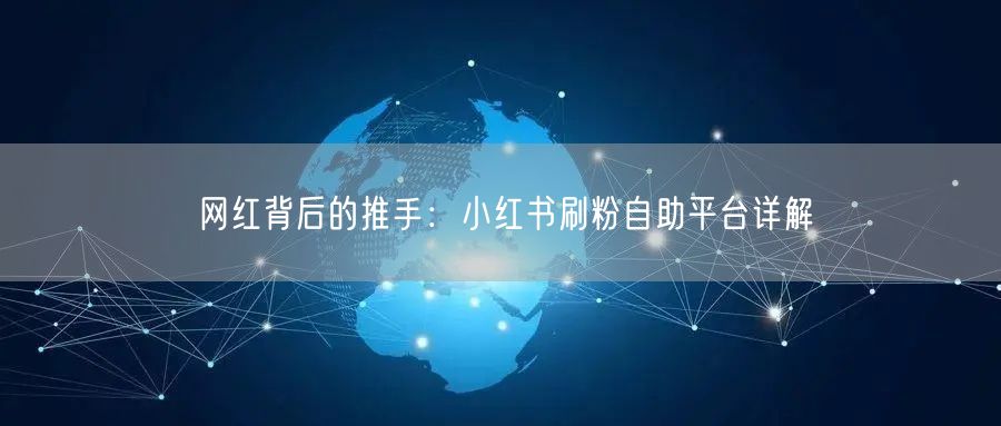 网红背后的推手：小红书刷粉自助平台详解