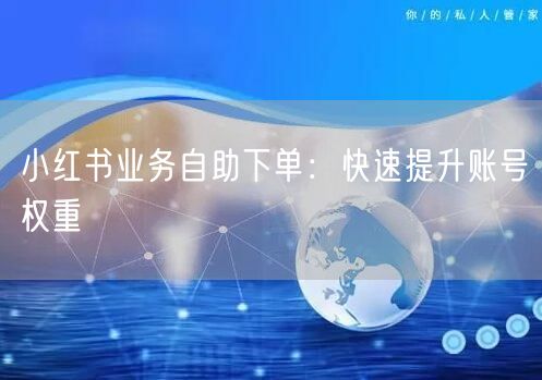小红书业务自助下单：快速提升账号权重