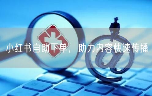 小红书自助下单,助力内容快速传播