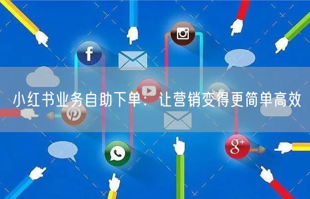小红书业务自助下单：让营销变得更简单高效
