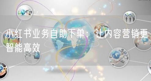 小红书业务自助下单：让内容营销更智能高效