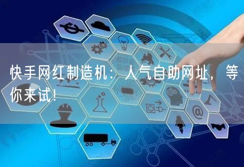 快手网红制造机：人气自助网址，等你来试！