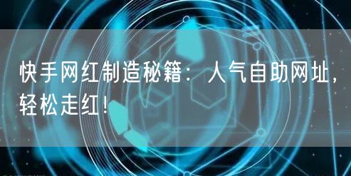 快手网红制造秘籍:人气自助网址,轻松走红!