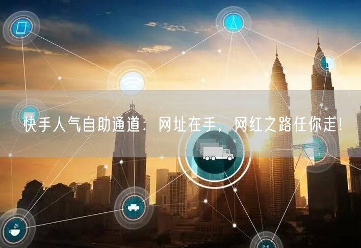 快手人气自助通道：网址在手，网红之路任你走！