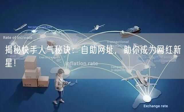 揭秘快手人气秘诀：自助网址，助你成为网红新星！