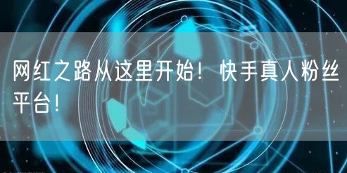 网红之路从这里开始！快手真人粉丝平台！
