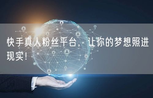 快手真人粉丝平台，让你的梦想照进现实！