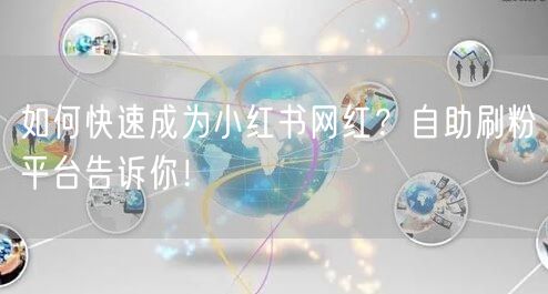 如何快速成为小红书网红？自助刷粉平台告诉你！