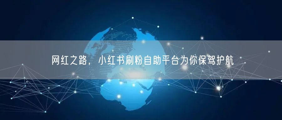网红之路，小红书刷粉自助平台为你保驾护航